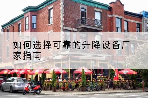 古城电动升降机厂家-如何选择可靠的升降设备厂家指南