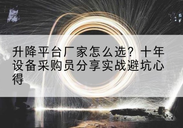 古城升降平台厂家-怎么选？十年设备采购员分享实战避坑心得