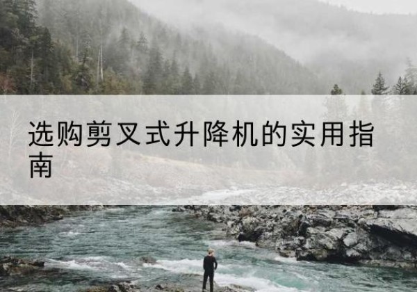 古城剪叉式升降机怎么选-选购剪叉式升降机的实用指南