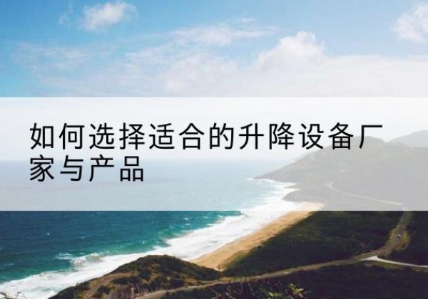 古城电动升降平台厂家-如何选择适合的升降设备厂家与产品