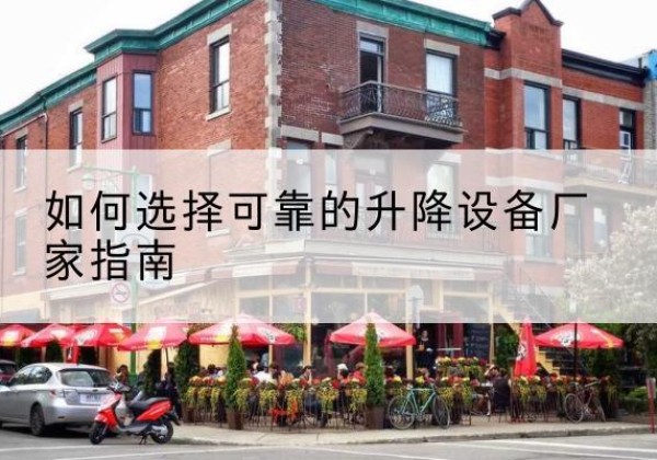 古城电动升降机厂家-如何选择可靠的升降设备厂家指南