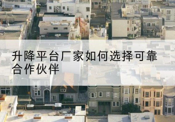 古城升降平台厂家-如何选择可靠合作伙伴